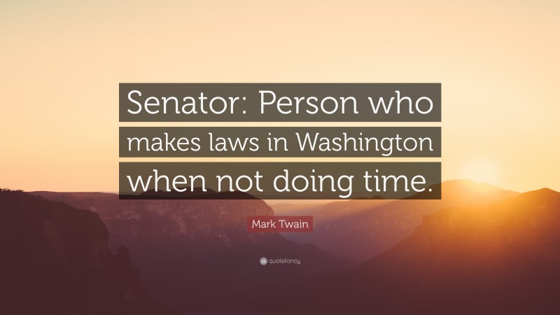 Mark Twain Quote: “Senator: Person who makes laws in Washington when not doing time.”