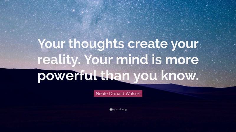 Neale Donald Walsch Quote: “Your Thoughts Create Your Reality. Your ...