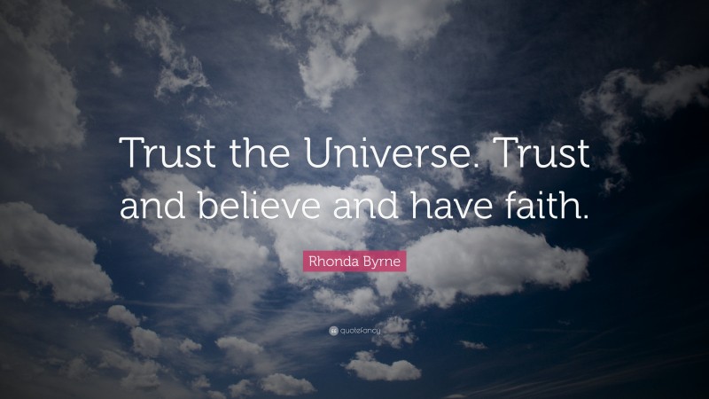 Rhonda Byrne Quote: “Trust the Universe. Trust and believe and have faith.”