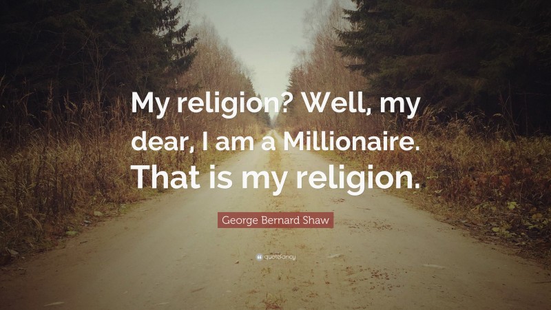 George Bernard Shaw Quote: “My religion? Well, my dear, I am a Millionaire. That is my religion.”