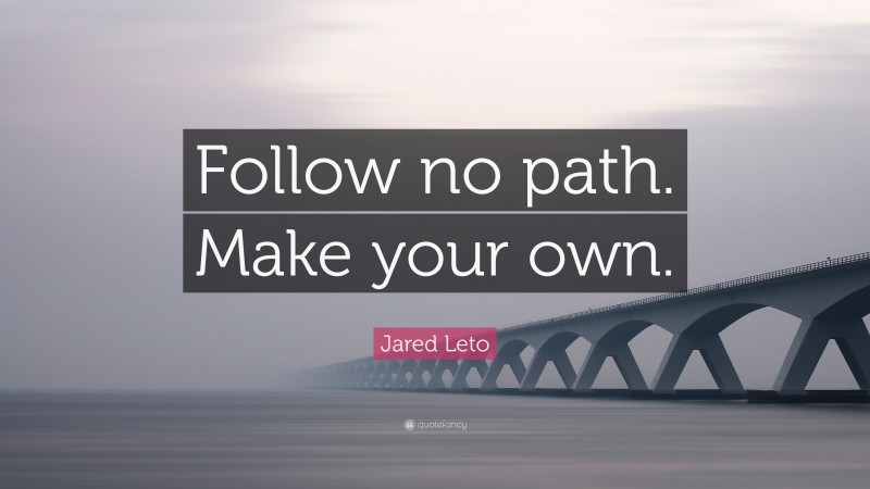 Jared Leto Quote: “Follow no path. Make your own.”