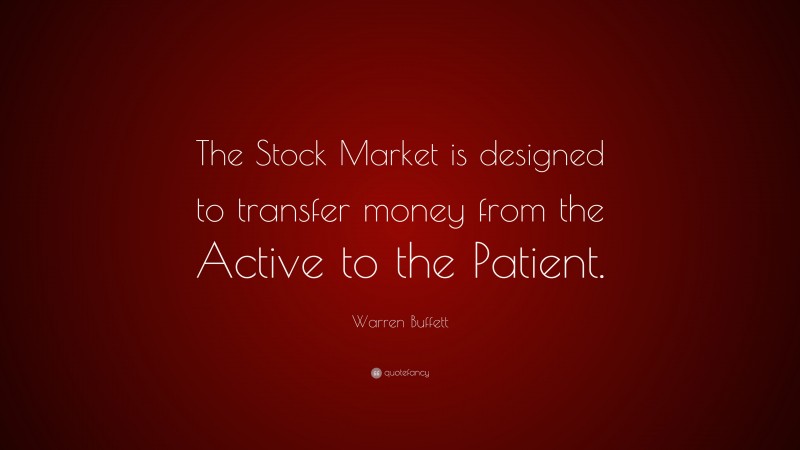 Warren Buffett Quote: “The Stock Market is designed to transfer money from the Active to the Patient.”