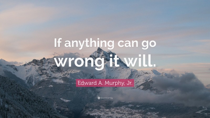 Edward A. Murphy, Jr. Quote: “If anything can go wrong it will.”