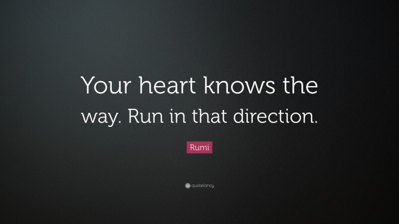 Rumi Quote: “Your heart knows the way. Run in that direction.”