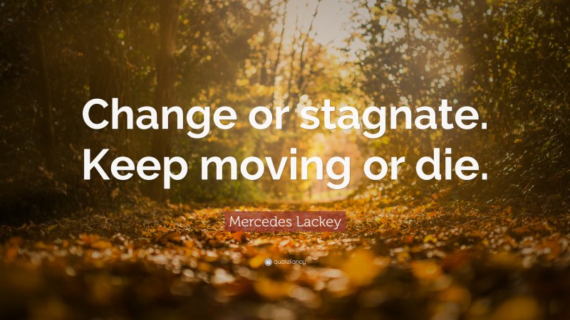 Mercedes Lackey Quote: “Change or stagnate. Keep moving or die.”