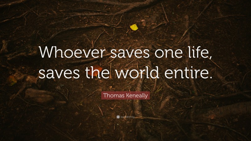 Thomas Keneally Quote: “Whoever saves one life, saves the world entire.”