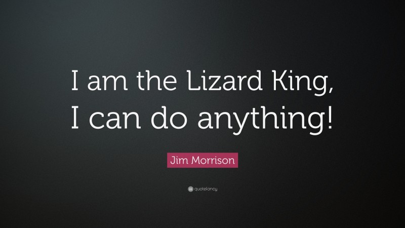 Jim Morrison Quote: “I am the Lizard King, I can do anything!”