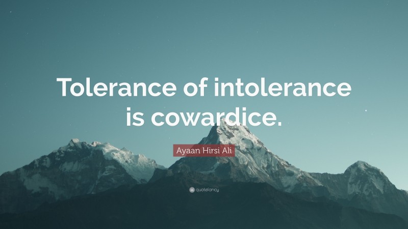 Ayaan Hirsi Ali Quote: “Tolerance of intolerance is cowardice.”