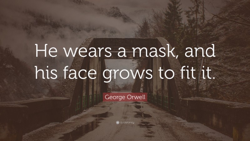 George Orwell Quote: “He wears a mask, and his face grows to fit it.”