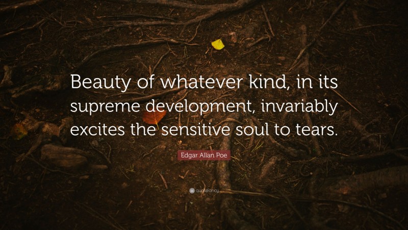 Edgar Allan Poe Quote: “Beauty of whatever kind, in its supreme development, invariably excites the sensitive soul to tears.”