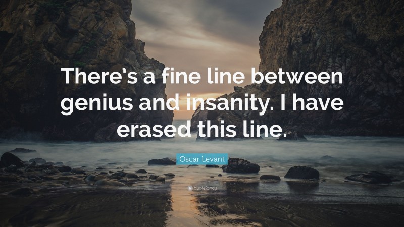 Oscar Levant Quote: “There’s a fine line between genius and insanity. I have erased this line.”