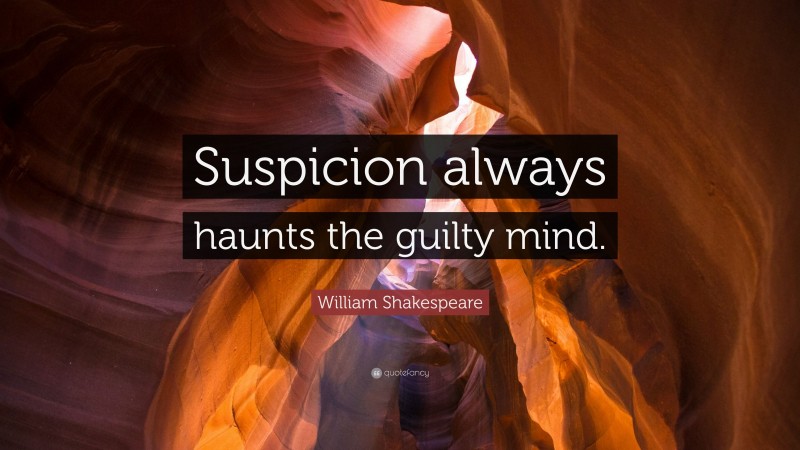 William Shakespeare Quote: “Suspicion always haunts the guilty mind.”