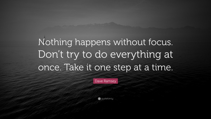 Dave Ramsey Quote: “Nothing happens without focus. Don’t try to do ...