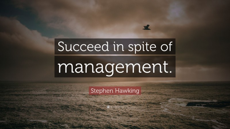 Stephen Hawking Quote: “Succeed in spite of management.”