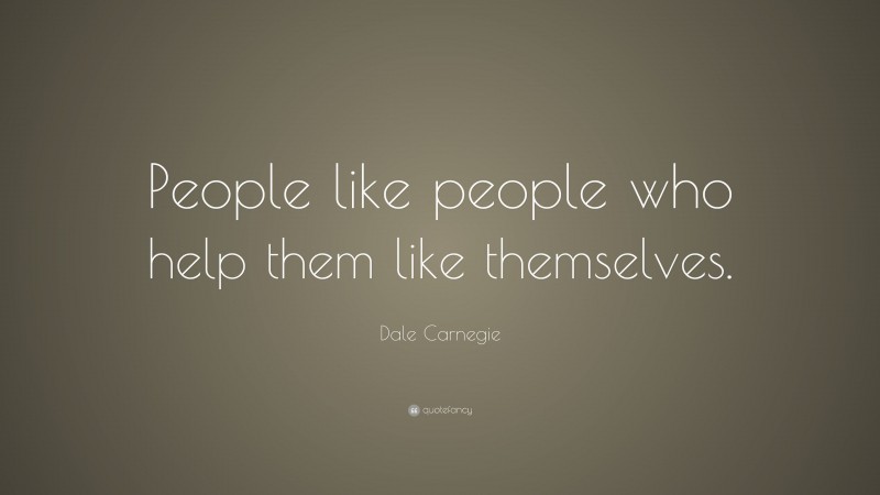 Dale Carnegie Quote: “People like people who help them like themselves.”