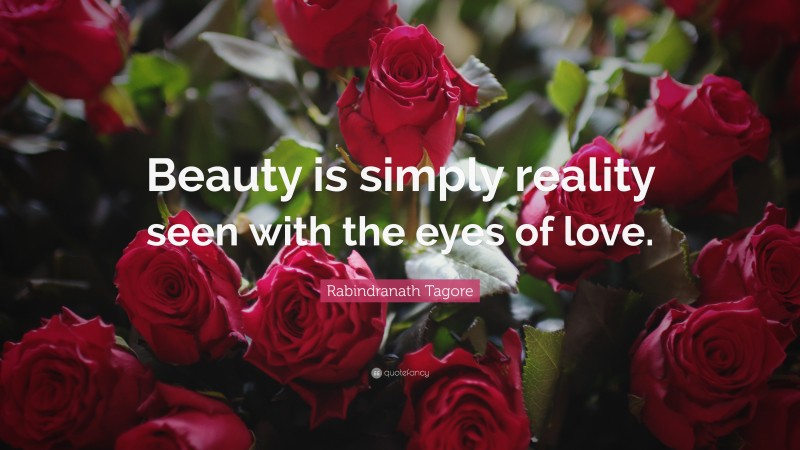 Rabindranath Tagore Quote: “Beauty is simply reality seen with the eyes of love.”