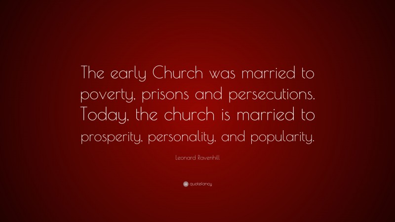 Leonard Ravenhill Quote: “The early Church was married to poverty, prisons and persecutions. Today, the church is married to prosperity, personality, and popularity.”