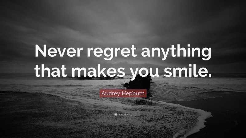Audrey Hepburn Quote: “Never regret anything that makes you smile.”