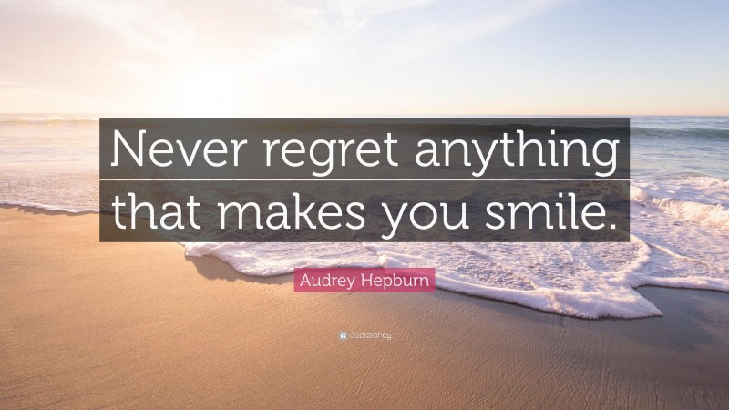 Audrey Hepburn Quote: “Never regret anything that makes you smile.”