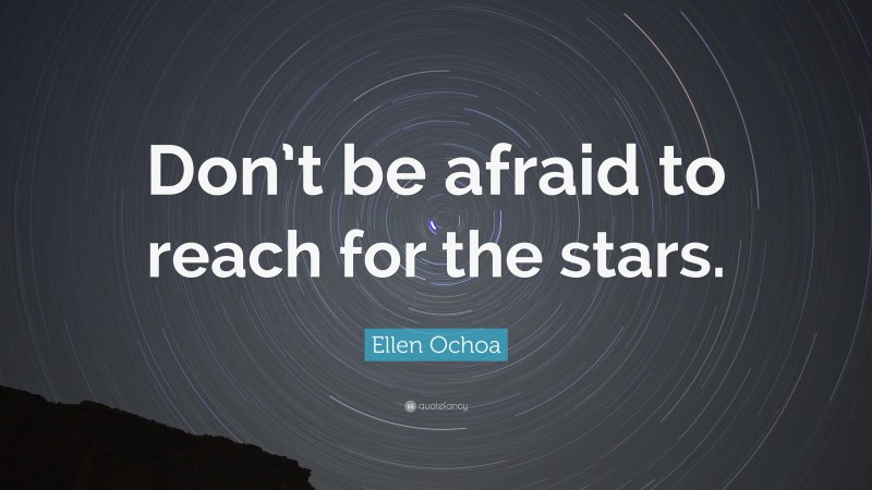 Ellen Ochoa Quote: “Don’t be afraid to reach for the stars.”
