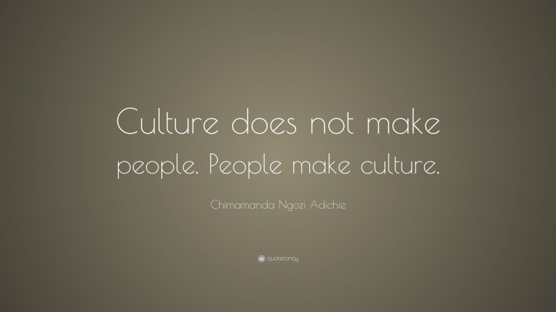 Chimamanda Ngozi Adichie Quote: “Culture does not make people. People make culture.”