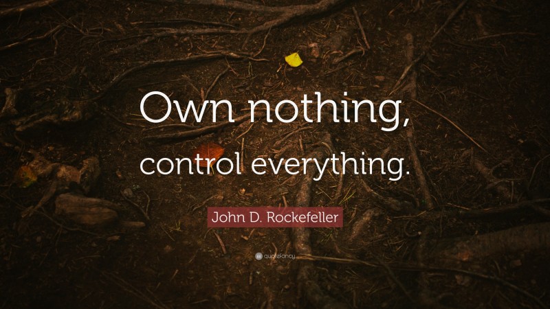 John D. Rockefeller Quote: “Own nothing, control everything.”