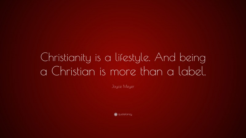 Joyce Meyer Quote: “Christianity is a lifestyle. And being a Christian is more than a label.”