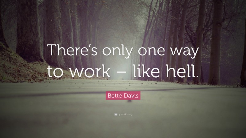 Bette Davis Quote: “There’s only one way to work – like hell.”