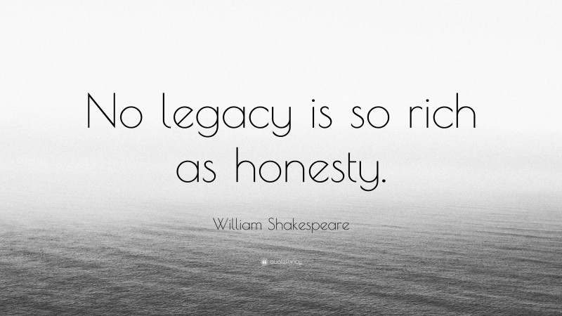 William Shakespeare Quote: “No legacy is so rich as honesty.”