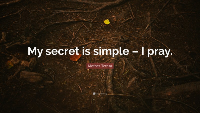 Mother Teresa Quote: “My secret is simple – I pray.”