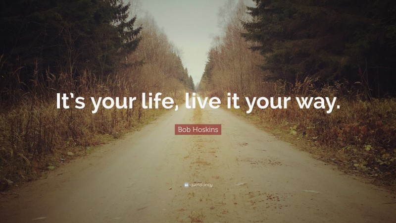 Bob Hoskins Quote: “It’s your life, live it your way.”