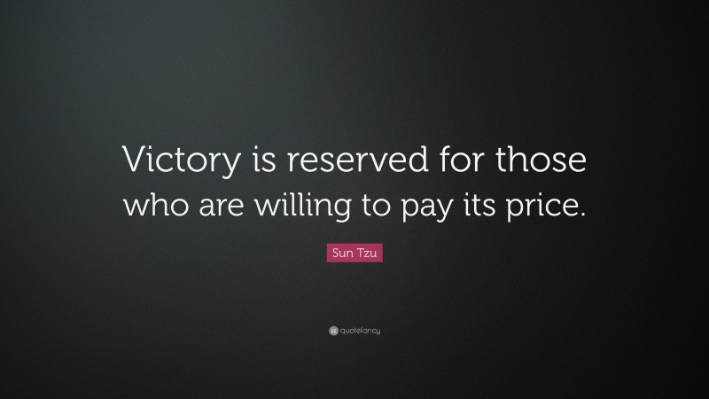 Sun Tzu Quote: “Victory is reserved for those who are willing to pay its price.”