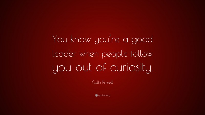 Colin Powell Quote: “You know you’re a good leader when people follow ...