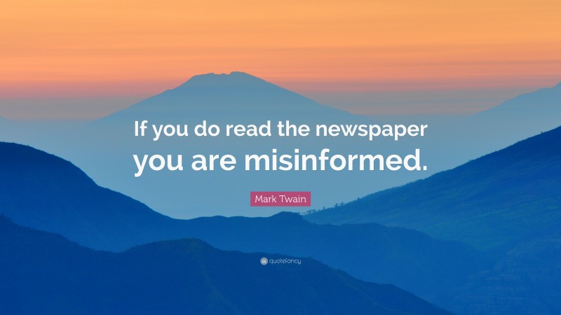Mark Twain Quote: “If you do read the newspaper you are misinformed.”