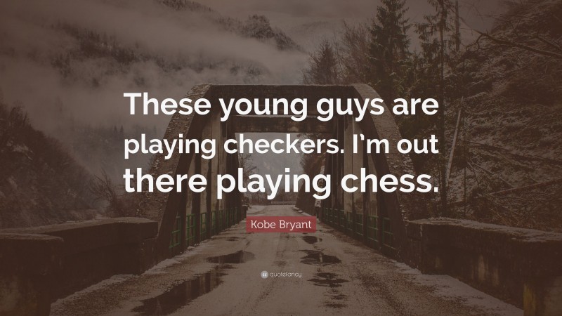 Kobe Bryant Quote: “These young guys are playing checkers. I’m out there playing chess.”