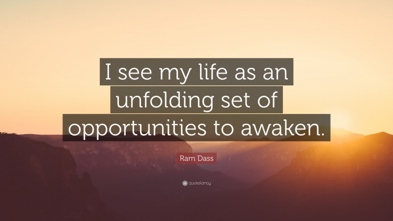Ram Dass Quote: “I see my life as an unfolding set of opportunities to awaken.”