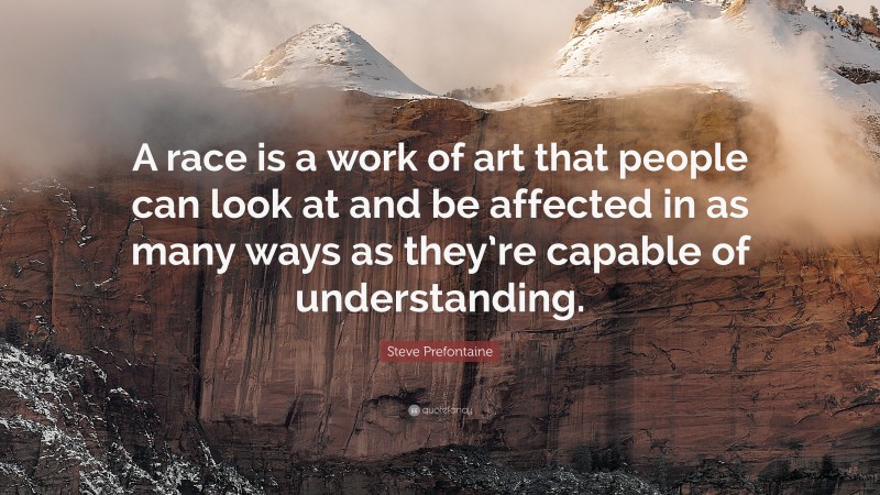 Steve Prefontaine Quote: “A race is a work of art that people can look at and be affected in as many ways as they’re capable of understanding.”