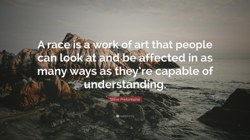 Steve Prefontaine Quote: “A race is a work of art that people can look at and be affected in as many ways as they’re capable of understanding.”