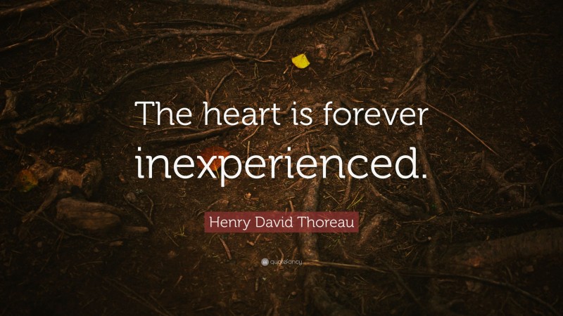 Henry David Thoreau Quote: “The heart is forever inexperienced.”