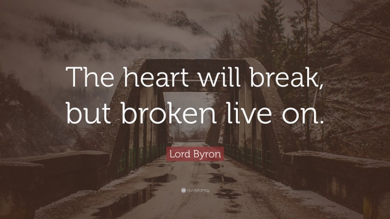 Lord Byron Quote: “The heart will break, but broken live on.”