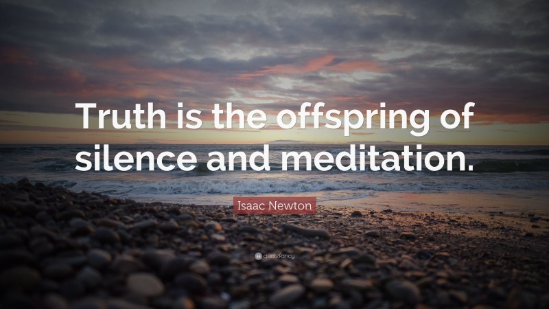 Isaac Newton Quote: “truth Is The Offspring Of Silence And Meditation.”