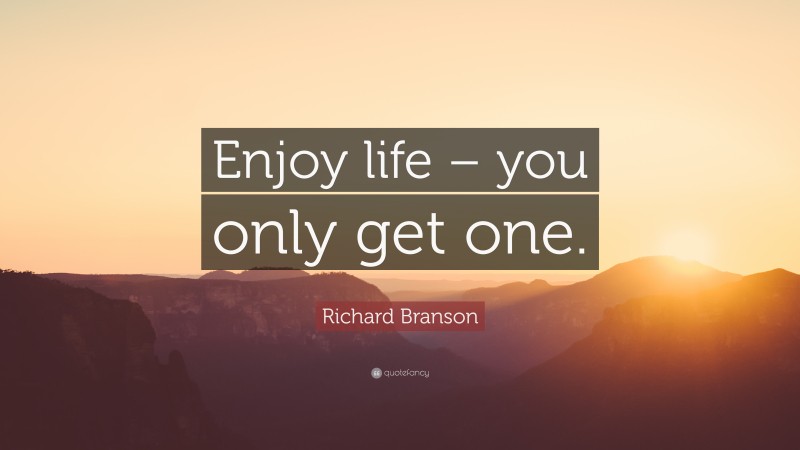 Richard Branson Quote: “Enjoy life – you only get one.”