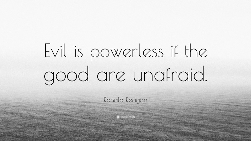 Ronald Reagan Quote: “Evil is powerless if the good are unafraid.”
