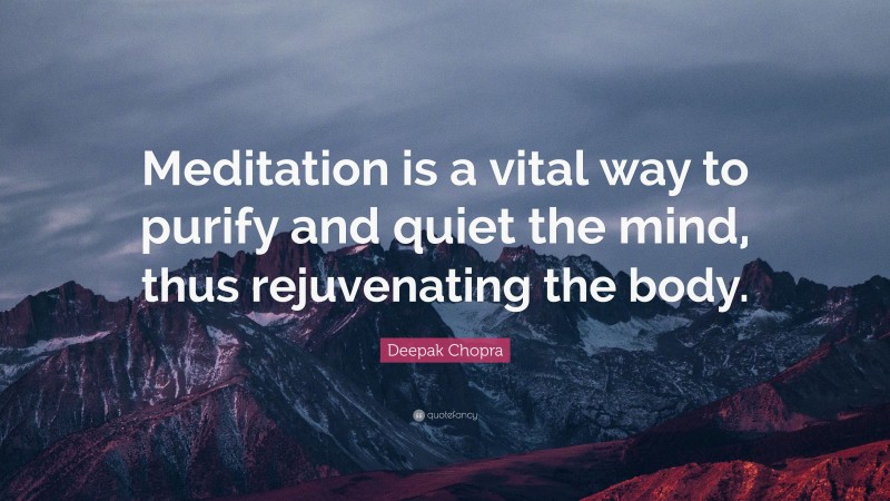 Deepak Chopra Quote: “Meditation is a vital way to purify and quiet the mind, thus rejuvenating the body.”
