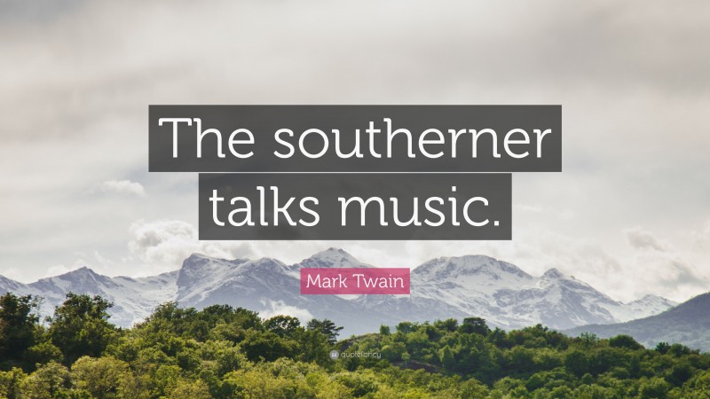 Mark Twain Quote: “The southerner talks music.”