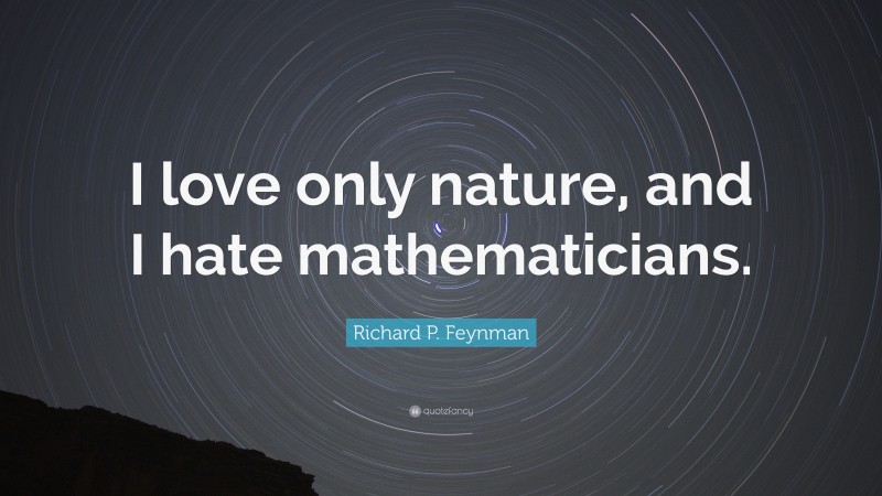 Richard P. Feynman Quote: “I love only nature, and I hate mathematicians.”