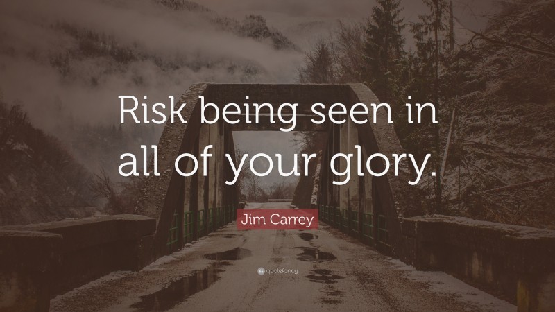 Jim Carrey Quote: “Risk being seen in all of your glory.”