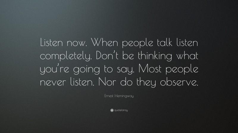 Ernest Hemingway Quote: “Listen now. When people talk listen completely ...