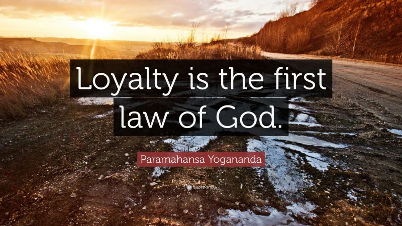 Paramahansa Yogananda Quote: “Loyalty is the first law of God.”