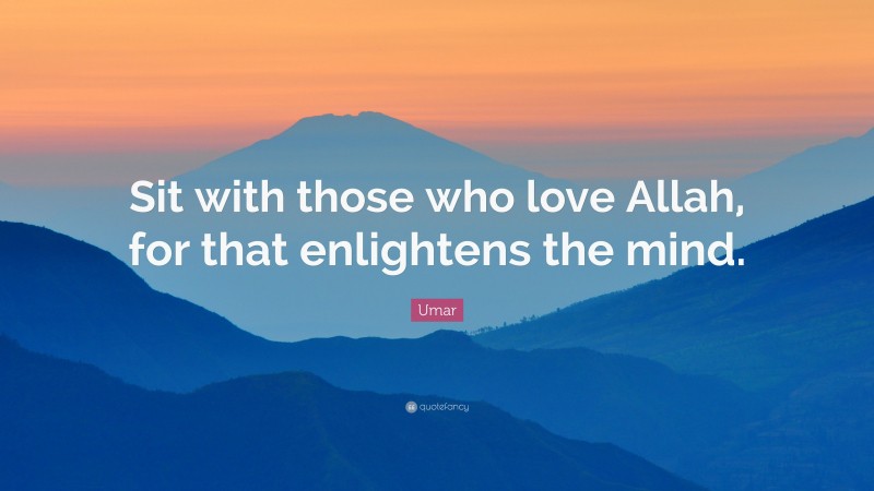 Umar Quote: “Sit with those who love Allah, for that enlightens the mind.”